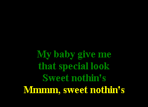 My baby give me
that special look
Sweet nothin's
Mmmm, sweet nothin's