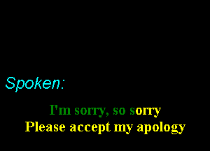 Spokens

I'm son'y, so sorry
Please accept my apology