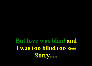 But love was blind and
I was too blind too see

Sony .....
