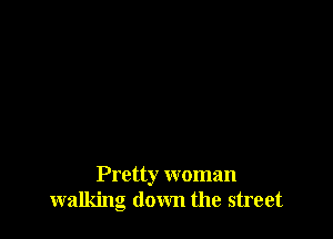 Pretty woman
walking down the street