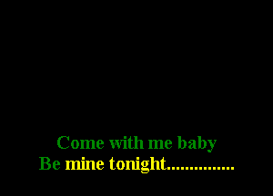 Come with me baby
Be mine tonight ...............