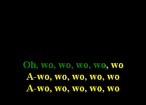 Oh, wo, W0, wo, wo, wo
A-wo, wo, wo, wo, wo
A-wo, wo, wo, wo, wo