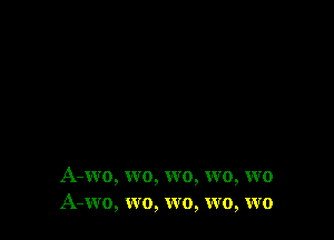 A-wo, wo, wo, wo, wo
A-wo, wo, wo, wo, wo