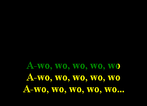 A-wo, wo, wo, wo, wo
A-wo, wo, wo, wo, wo
A-wo, wo, wo, wo, wo...