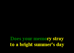 Does your memory stray
to a bright summer's day