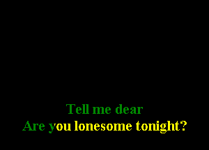 Tell me dear
Are you lonesome tonight?