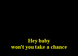 Hey baby
won't you take a chance