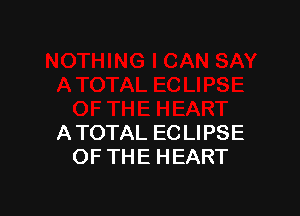 A TOTAL EC LIPSE
OF THE HEART