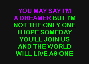 BUT I'M

NOT THE ONLY ONE
I HOPE SOMEDAY
YOU'LLJOIN US
AND THEWORLD

WILL LIVE AS ONE l