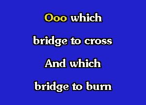 000 which

bridge to cross

And which

bridge to burn