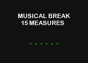 MUSICAL BREAK
1 5 MEASURES