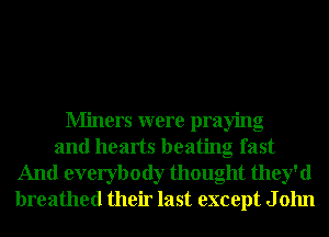 Miners were praying
and hearts beating fast
And everybody thought they'd
breathed their last except J 01111