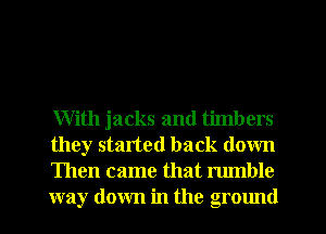 With jacks and timbers
they started back down
Then came that rumble
way down in the ground