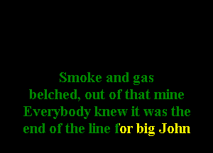 Smoke and gas
belched, out of that mine
Everybody knewr it was the
end of the line for big J 01111