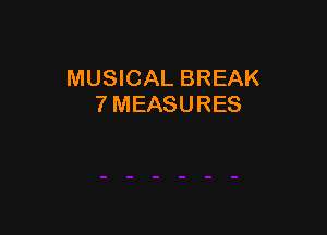 MUSICAL BREAK
7 MEASURES