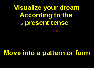 Visualize your dream
According to the
.a present tense

Move into a pattern or form