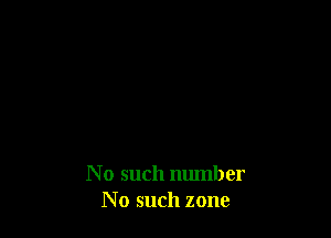 N 0 such number
No such zone