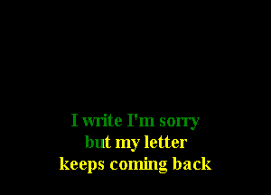 I write I'm sorry
but my letter
keeps coming back