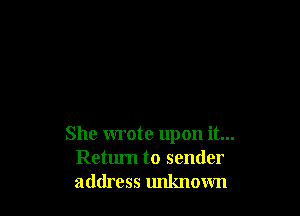 She wrote upon it...
Return to sender
address unknown