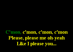 C'mon, c'mon, c'mon, c'mon
Please, please me oll-yeah
Like I please you...