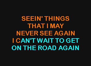 SEEIN' THINGS
THAT I MAY

NEVER SEE AGAIN
I CAN'T WAIT TO GET
ON THE ROAD AGAIN