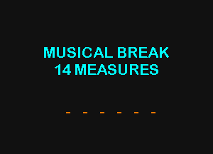 MUSICAL BREAK
14 MEASURES