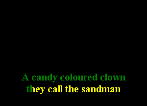 A candy coloured clown
they call the sandman