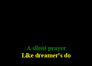 A silent prayer
Like (lreamer's (lo