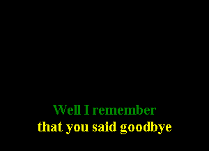 Well I remember
that you said goodbye