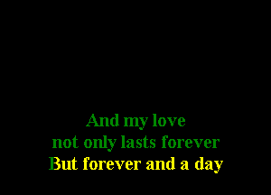 And my love
not only lasts forever
But forever and a (lay