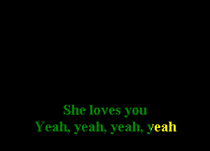 She loves you
Yeah, yeah, yeah, yeah