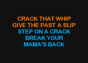 CRACK THAT WHIP
GIVE THE PAST A SLIP

STEP ON A CRACK
BREAK YOUR
MAMA'S BACK