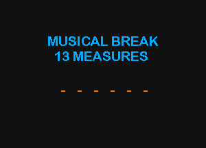 MUSICAL BREAK
13 MEASURES