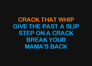 CRACK THAT WHIP
GIVE THE PAST A SLIP

STEP ON A CRACK
BREAK YOUR
MAMA'S BACK