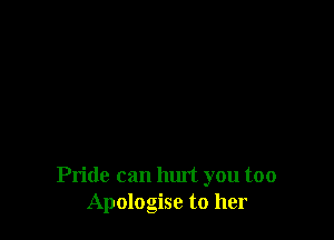 Pride can luut you too
Apologise to her