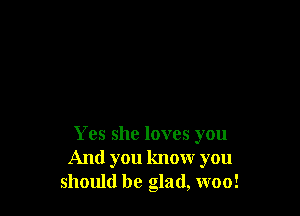 Yes she loves you
And you know you
should be glad, woo!