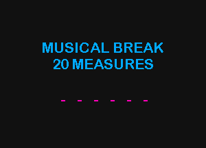 MUSICAL BREAK
20 MEASURES