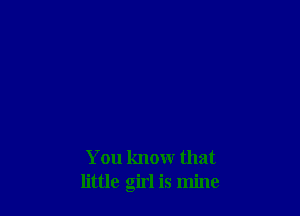 You know that
little girl is mine