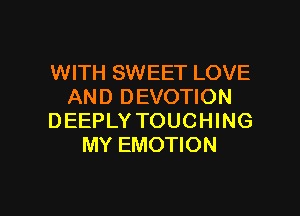 WITH SWEET LOVE
AND DEVOTION

DEEPLY TOUCHING
MY EMOTION