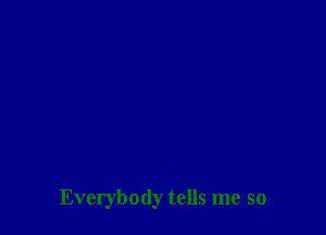 Everybody tells me so