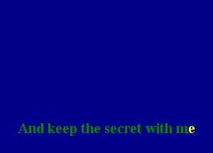 And keep the secret with me