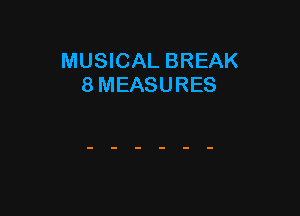 MUSICAL BREAK
8 MEASURES