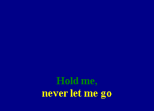 Hold me,
never let me go