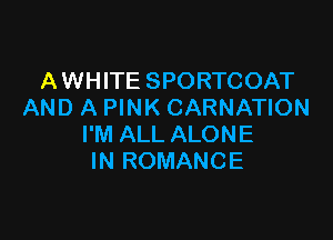 AWHITE SPORTCOAT
AND A PINK CARNATION

I'M ALL ALONE
IN ROMANCE