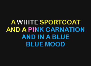 AWHITE SPORTCOAT
AND A PINK CARNATION

AND IN A BLUE
BLUEMOOD