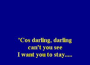 'Cos darling, darling
can't you see
I want you to stay .....