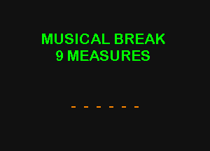 MUSICAL BREAK
9 MEASURES