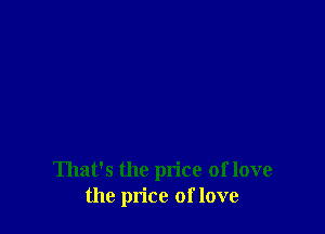 That's the price of love
the price of love