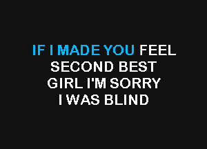 IF I MADEYOU FEEL
SECOND BEST

GIRL I'M SORRY
IWAS BLIND