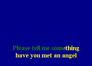 Please tell me something
have you met an angel